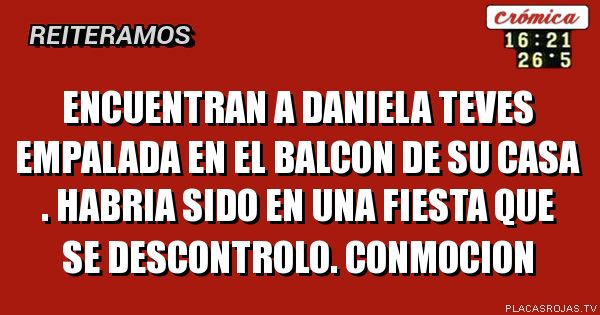 Encuentran a daniela teves empalada en el balcon de su casa . Habria sido en una fiesta que se descontrolo. Conmocion