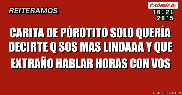 Carita de pórotito solo quería decirte q sos mas lindaaa y que extraño hablar horas con vos