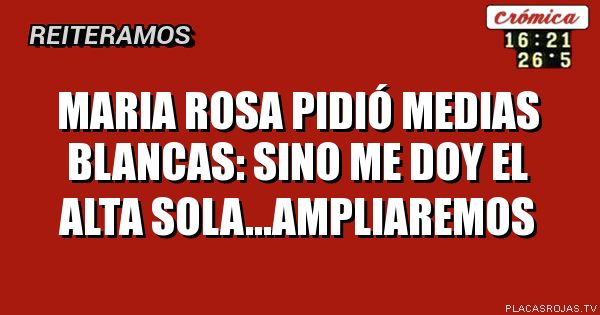 mAria rosa pidió medias blancas: sino me doy el alta sola...ampliaremos