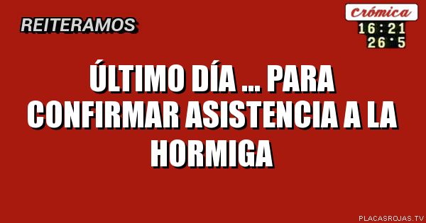 Último día ... Para confirmar asistencia a la hormiga