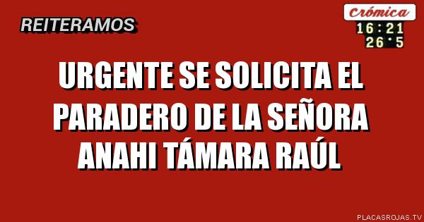 Urgente
Se solicita el paradero de la señora Anahi Támara Raúl