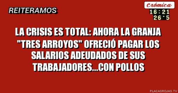 la Crisis es total: ahora la Granja \"Tres Arroyos\" ofreció pagar los salarios adeudados de sus trabajadores...con pollos