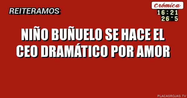 Niño buñuelo se hace el ceo dramático por amor