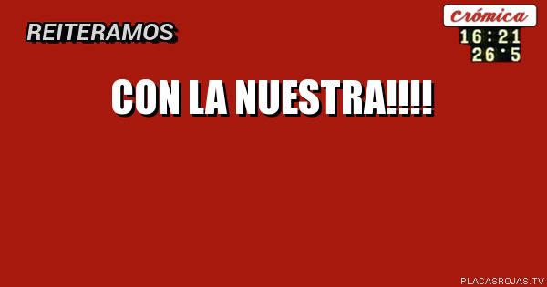 Con la nuestra!!!!