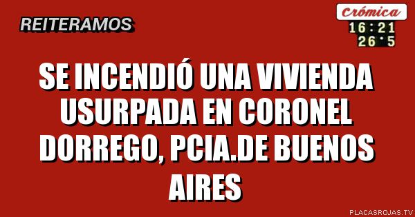 Se incendió una vivienda usurpada en coronel dorrego, pcia.de bueNOS AIRES