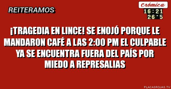 ¡Tragedia en Lince!
Se enojó porque le mandaron café a las 2:00 PM
El Culpable ya se encuentra fuera del país por miedo a represalias