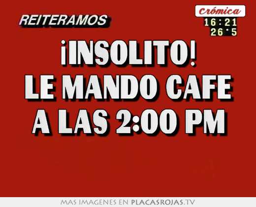 ¡insÓlito! le mandó café a las 2:00 pm