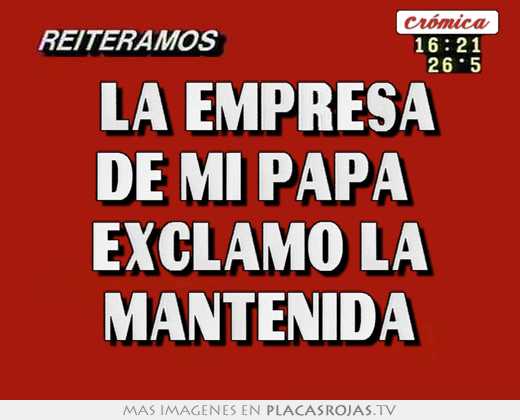 \"la empresa de mi papá\" exclamó la mantenida