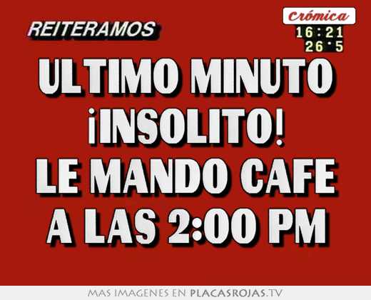 último minuto ¡insólito! le mandó café a las 2:00 pm