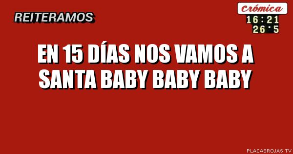 EN 15 DÍAS NOS VAMOS A SANTA BABY BABY BABY