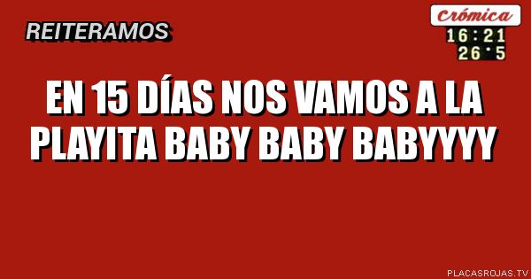 En 15 días nos vamos a la playita baby baby babyyyy