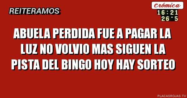 Abuela perdida
Fue a pagar la luz
No volvio mas
Siguen la pista del bingo
Hoy hay sorteo