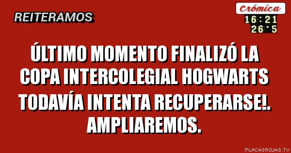 ÚLTIMO MOMENTO
FINALIZÓ LA COPA INTERCOLEGIAL
Hogwarts todavía intenta recuperarse!.
Ampliaremos.