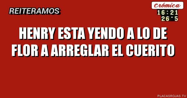 Henry esta yendo a lo de flor a arreglar el cuerito