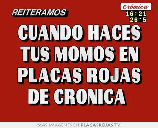 cuando haces tus momos en placas rojas de crónica