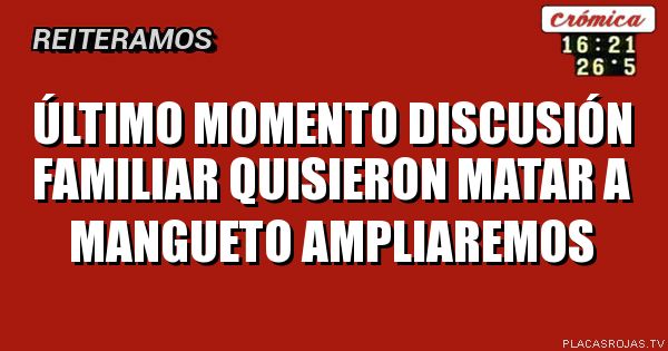 Último momento discusión familiar quisieron matar a mangueto ampliaremos