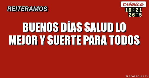 Buenos días salud lo mejor y suerte para todos