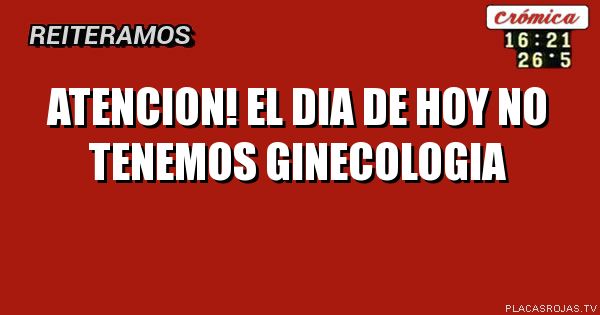Atencion! El dia de hoy no tenemos ginecologia