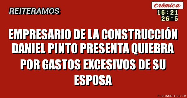 Empresario de la construcción Daniel pinto presenta quiebra por gastos excesivos de su esposa