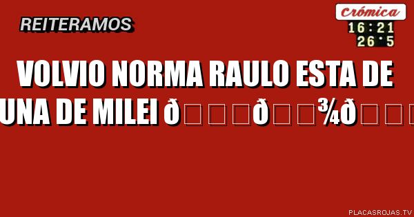 Volvio norma raulo esta de luna de milei