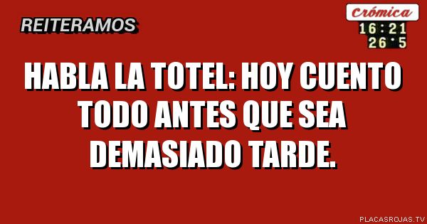 Habla la totel: Hoy cuento todo antes que sea demasiado tarde.