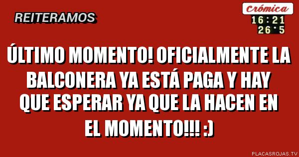 Último momento! oficialmente la balconera ya está paga y hay que esperar ya que la hacen en el momento!!! :)