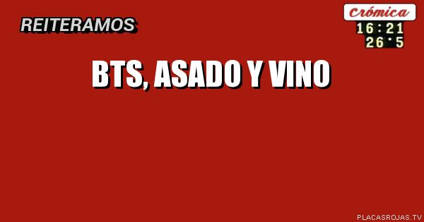 BTS,
 ASADO Y VINO