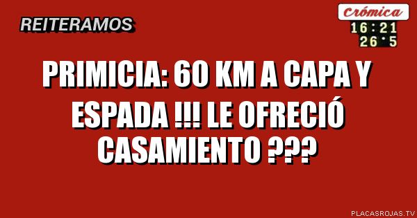 Primicia:
60 km a capa y espada !!! Le ofreció casamiento ???